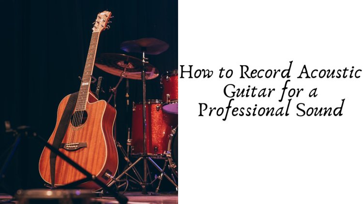 How to Record Acoustic Guitar for a Professional Sound