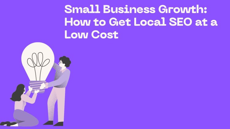 Small Business Growth: How to Get Local SEO at a Low Cost