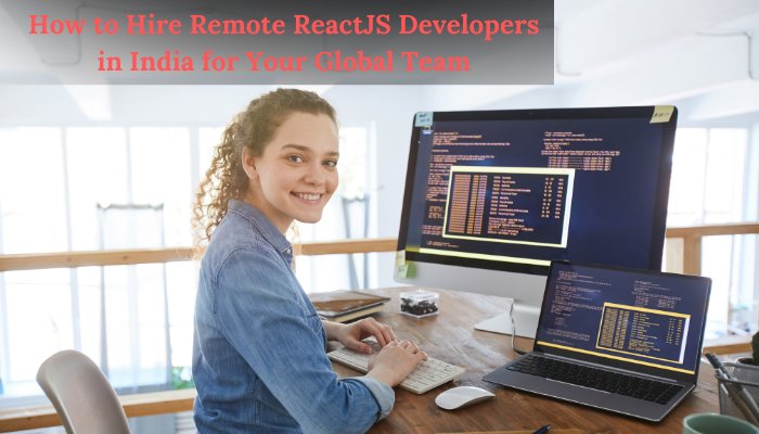 How to Hire Remote ReactJS Developers in India for Your Global Team